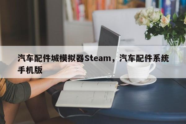 汽车配件城模拟器Steam，汽车配件系统手机版