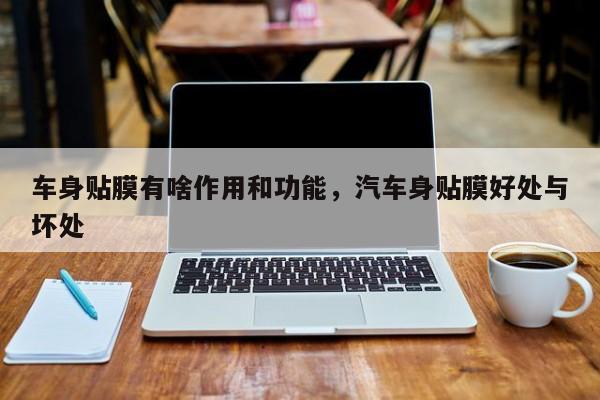 车身贴膜有啥作用和功能，汽车身贴膜好处与坏处
