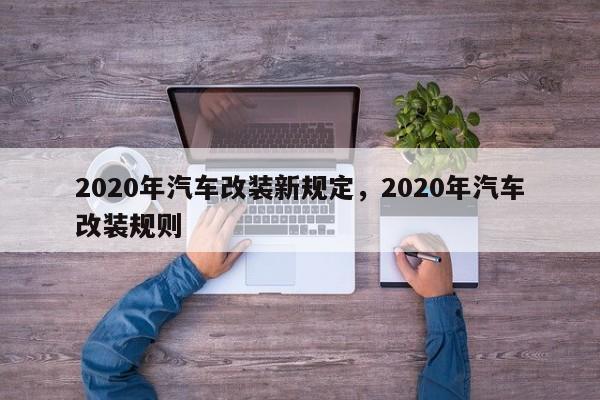 2020年汽车改装新规定，2020年汽车改装规则