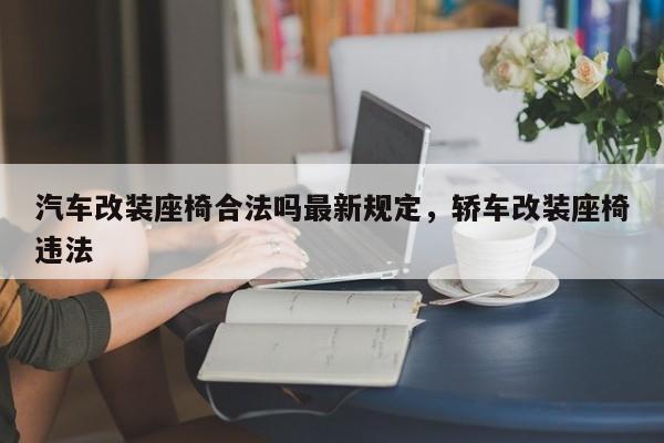 汽车改装座椅合法吗最新规定，轿车改装座椅违法