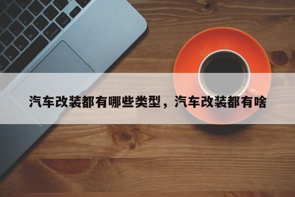 汽车改装都有哪些类型，汽车改装都有啥