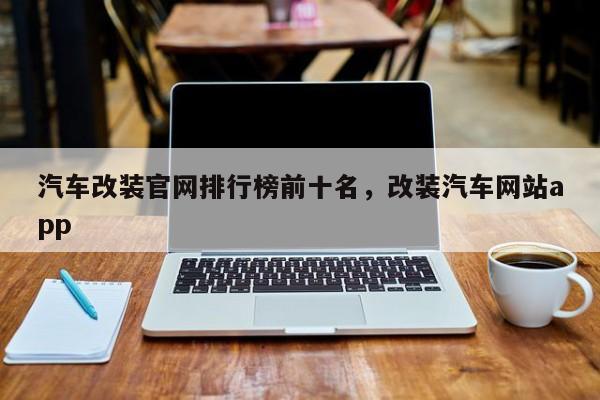 汽车改装官网排行榜前十名，改装汽车网站app